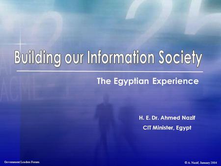 © A. Nazif, January 2004 Government Leaders Forum H. E. Dr. Ahmed Nazif CIT Minister, Egypt The Egyptian Experience.