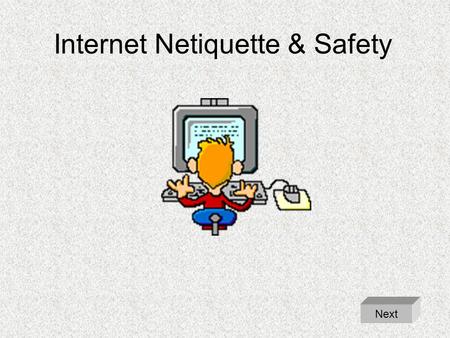 Internet Netiquette & Safety Next. Internet Netiquette & Safety Never use the Internet without adult supervision. –Food and drinks can damage the keyboard.