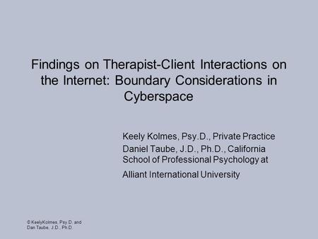 © KeelyKolmes, Psy.D. and Dan Taube, J.D., Ph.D. Findings on Therapist-Client Interactions on the Internet: Boundary Considerations in Cyberspace Keely.
