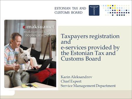 Taxpayers registration and e-services provided by the Estonian Tax and Customs Board Karin Aleksandrov Chief Expert Service Management Department.