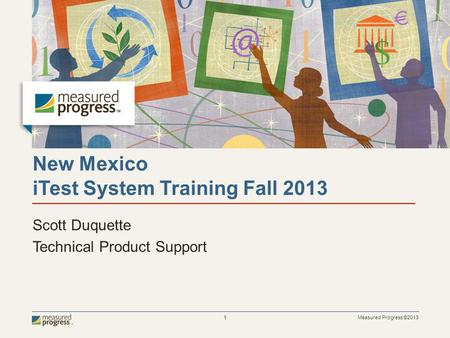 Measured Progress ©2013 1 New Mexico iTest System Training Fall 2013 Scott Duquette Technical Product Support.