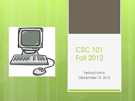 CSC 101 Fall 2012 Felicia Furino December 13, 2012.