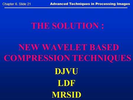 THE SOLUTION : NEW WAVELET BASED COMPRESSION TECHNIQUES DJVU LDF MRSID Advanced Techniques in Processing Images Advanced Techniques in Processing Images.
