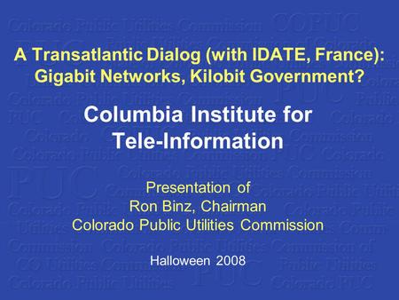 A Transatlantic Dialog (with IDATE, France): Gigabit Networks, Kilobit Government? Columbia Institute for Tele-Information Presentation of Ron Binz, Chairman.