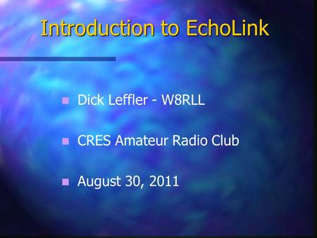 Dick Leffler - W8RLL CRES Amateur Radio Club August 30, 2011 Introduction to EchoLink.