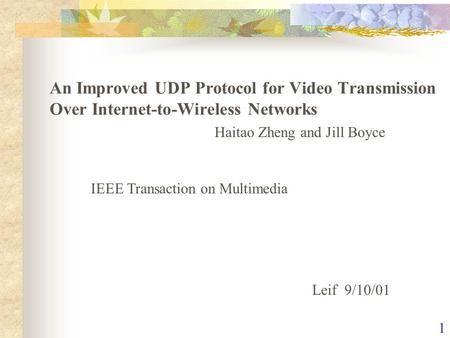 1 Haitao Zheng and Jill Boyce IEEE Transaction on Multimedia Leif 9/10/01 An Improved UDP Protocol for Video Transmission Over Internet-to-Wireless Networks.