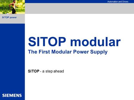 SITOP power Automation and Drives SITOP modular The First Modular Power Supply SITOP - a step ahead.
