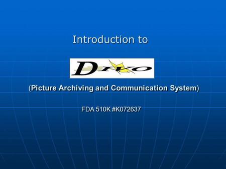 (Picture Archiving and Communication System) FDA 510K #K072637 (Picture Archiving and Communication System) FDA 510K #K072637 Introduction to.