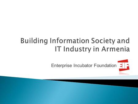 Enterprise Incubator Foundation. Strategic Vision for year 2030 Develop an advanced information and knowledge based society in Armenia with sophisticated.