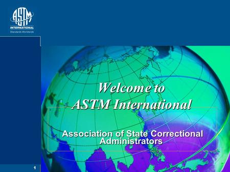 1 Welcome to ASTM International Association of State Correctional Administrators Association of State Correctional Administrators.