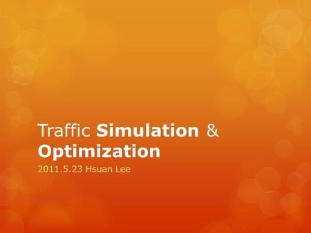 Traffic Simulation & Optimization 2011.5.23 Hsuan Lee.