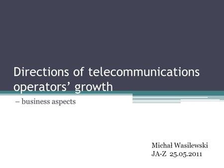 Directions of telecommunications operators growth – business aspects Michał Wasilewski JA-Z 25.05.2011.