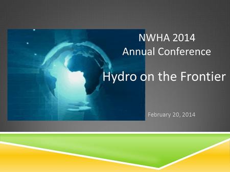 NWHA 2014 Annual Conference February 20, 2014 Hydro on the Frontier.