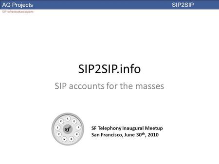 AG Projects SIP2SIP SIP infrastructure experts SIP2SIP.info SIP accounts for the masses SF Telephony Inaugural Meetup San Francisco, June 30 th, 2010.