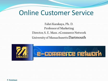 Online Customer Service Fahri Karakaya, Ph. D. Professor of Marketing Director, S. E. Mass. eCommerce Network University of Massachusetts Dartmouth F.