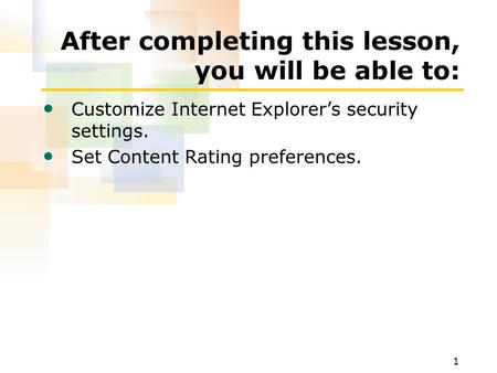 1 After completing this lesson, you will be able to: Customize Internet Explorers security settings. Set Content Rating preferences.