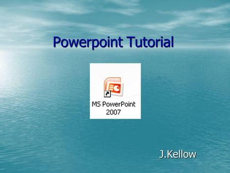Powerpoint Tutorial J.Kellow.