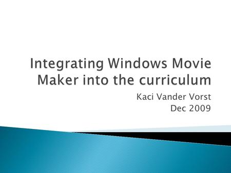 Kaci Vander Vorst Dec 2009 Learners will be able to explain what Windows Movie Maker is Learners will be able to create and edit a movie with Windows.