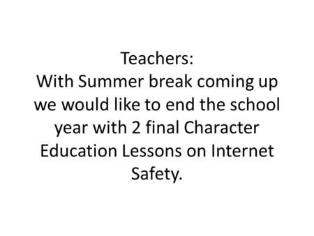 Teachers: With Summer break coming up we would like to end the school year with 2 final Character Education Lessons on Internet Safety.