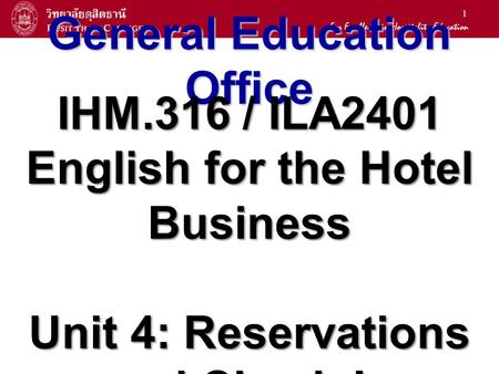 1 General Education Office IHM.316 / ILA2401 English for the Hotel Business Unit 4: Reservations and Check-In.