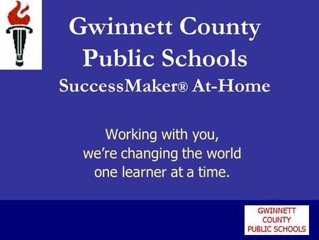 Working with you, were changing the world one learner at a time. Gwinnett County Public Schools SuccessMaker ® At-Home.