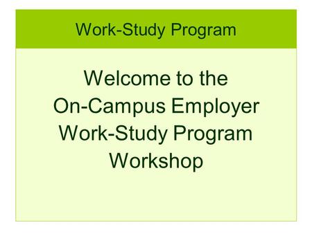 Work-Study Program Welcome to the On-Campus Employer Work-Study Program Workshop.