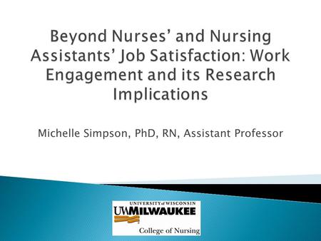 Michelle Simpson, PhD, RN, Assistant Professor. To create a work setting that enables nurses and CNAs to deliver the resident centered quality care they.