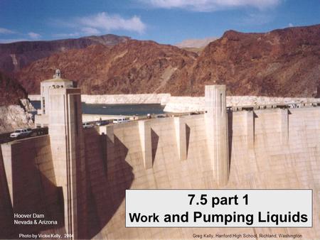 Greg Kelly, Hanford High School, Richland, WashingtonPhoto by Vickie Kelly, 2004 7.5 part 1 Work and Pumping Liquids Hoover Dam Nevada & Arizona.