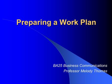 Preparing a Work Plan BA25 Business Communications Professor Melody Thomas.
