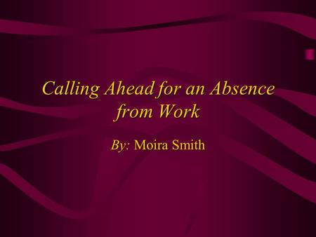 Calling Ahead for an Absence from Work By: Moira Smith.