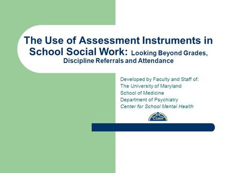 The Use of Assessment Instruments in School Social Work: Looking Beyond Grades, Discipline Referrals and Attendance Developed by Faculty and Staff of: