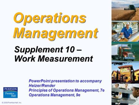© 2008 Prentice Hall, Inc.S10 – 1 Operations Management Supplement 10 – Work Measurement PowerPoint presentation to accompany Heizer/Render Principles.