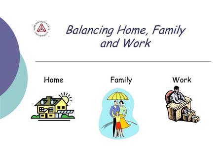 Balancing Home, Family and Work Home Family Work.
