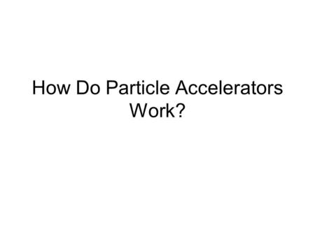 How Do Particle Accelerators Work?. If you have an older tv, you own an accelerator! Acceleration occurs when a charged particle falls through a voltage.