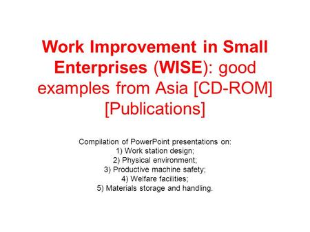 Work Improvement in Small Enterprises (WISE): good examples from Asia [CD-ROM] [Publications] Compilation of PowerPoint presentations on: 1) Work station.