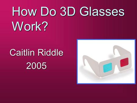How Do 3D Glasses Work? Caitlin Riddle 2005. Types Of Paper 3D Glasses b Anaglyph b Pulfrich b Polarized.