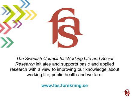 Www.fas.forskning.se The Swedish Council for Working Life and Social Research initiates and supports basic and applied research with a view to improving.