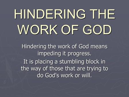 HINDERING THE WORK OF GOD Hindering the work of God means impeding it progress. It is placing a stumbling block in the way of those that are trying to.