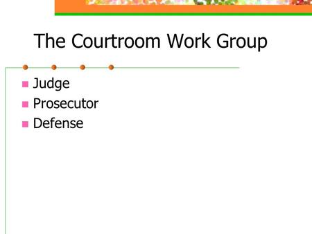 The Courtroom Work Group Judge Prosecutor Defense.