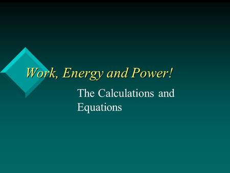 Work, Energy and Power! Work, Energy and Power! The Calculations and Equations.