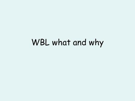 WBL what and why. So what is it? Other views Work Based Learning: A learning experience that connects knowledge and skills obtained in the classroom.