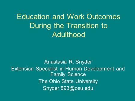 Education and Work Outcomes During the Transition to Adulthood Anastasia R. Snyder Extension Specialist in Human Development and Family Science The Ohio.