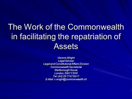 The Work of the Commonwealth in facilitating the repatriation of Assets Veronic Wright Legal Adviser Legal and Constitutional Affairs Division Commonwealth.