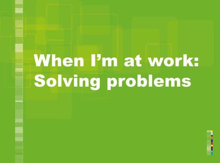 When I’m at work: Solving problems.