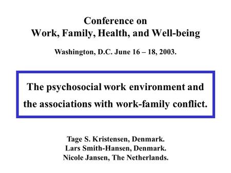 Conference on Work, Family, Health, and Well-being Washington, D.C. June 16 – 18, 2003. The psychosocial work environment and the associations with work-family.