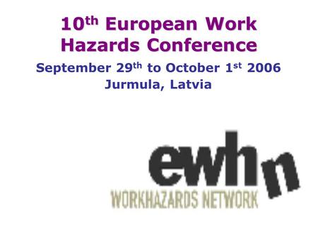 10 th European Work Hazards Conference September 29 th to October 1 st 2006 Jurmula, Latvia.