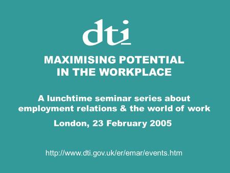 MAXIMISING POTENTIAL IN THE WORKPLACE A lunchtime seminar series about employment relations & the world of work London, 23 February 2005
