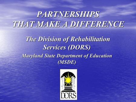 PARTNERSHIPS THAT MAKE A DIFFERENCE The Division of Rehabilitation Services (DORS) The Division of Rehabilitation Services (DORS) Maryland State Department.
