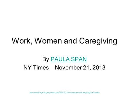 Work, Women and Caregiving By PAULA SPANPAULA SPAN NY Times – November 21, 2013