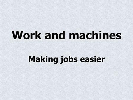 Work and machines Making jobs easier Work Work is done on an object when a force is exerted on an object that causes the object to move some distance.